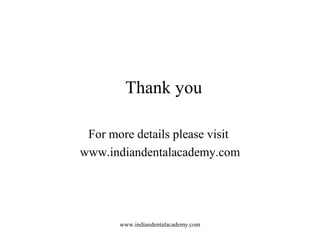 Thank you
For more details please visit
www.indiandentalacademy.com
www.indiandentalacademy.com
 