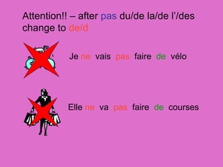 Attention!! – after  pas  du/de la/de l’/des change to  de/d ’ Je  ne   vais  pas   faire  de  v élo Elle  ne   va  pas  faire  de   courses 