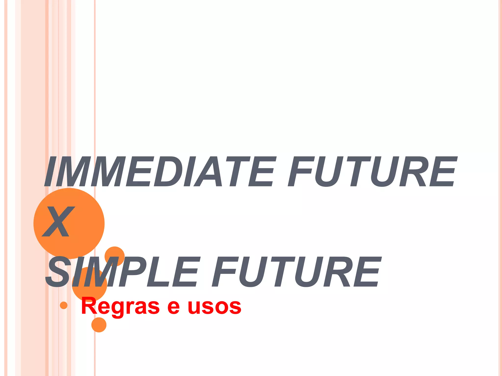 IMMEDIATE FUTURE
X
SIMPLE FUTURE
Regras e usos