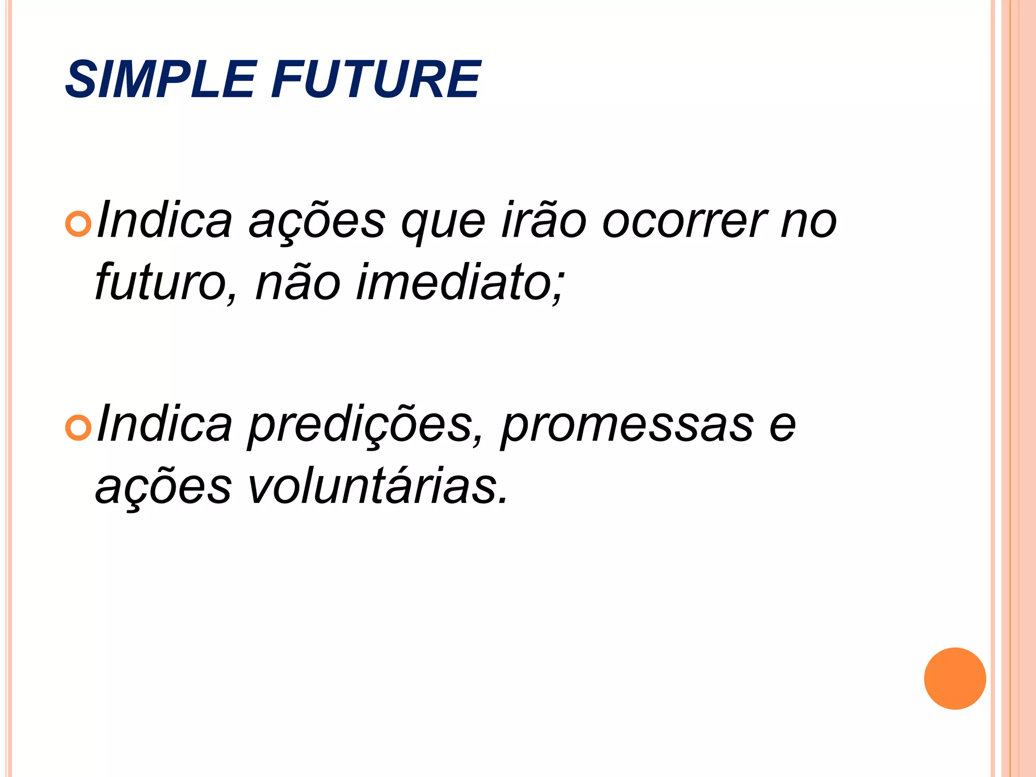 SIMPLE FUTURE
Indica ações que irão ocorrer no
futuro, não imediato;
Indicapredições, promessas e
ações voluntárias.