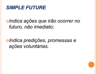 SIMPLE FUTURE

Indica ações que irão ocorrer no
 futuro, não imediato;

Indicapredições, promessas e
 ações voluntárias.
 