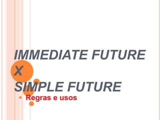 IMMEDIATE FUTURE
X
SIMPLE FUTURE
 Regras e usos
 