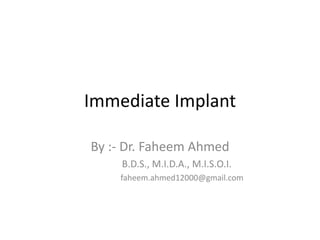 Immediate Implant
By :- Dr. Faheem Ahmed
B.D.S., M.I.D.A., M.I.S.O.I.
faheem.ahmed12000@gmail.com
 