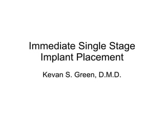 Immediate Single Stage Implant Placement Kevan S. Green, D.M.D. 