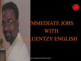 IMMEDIATE JOBS
WITH
FLUENTZY ENGLISH
ARISE TRAINING & RESEARCH CENTER
 
