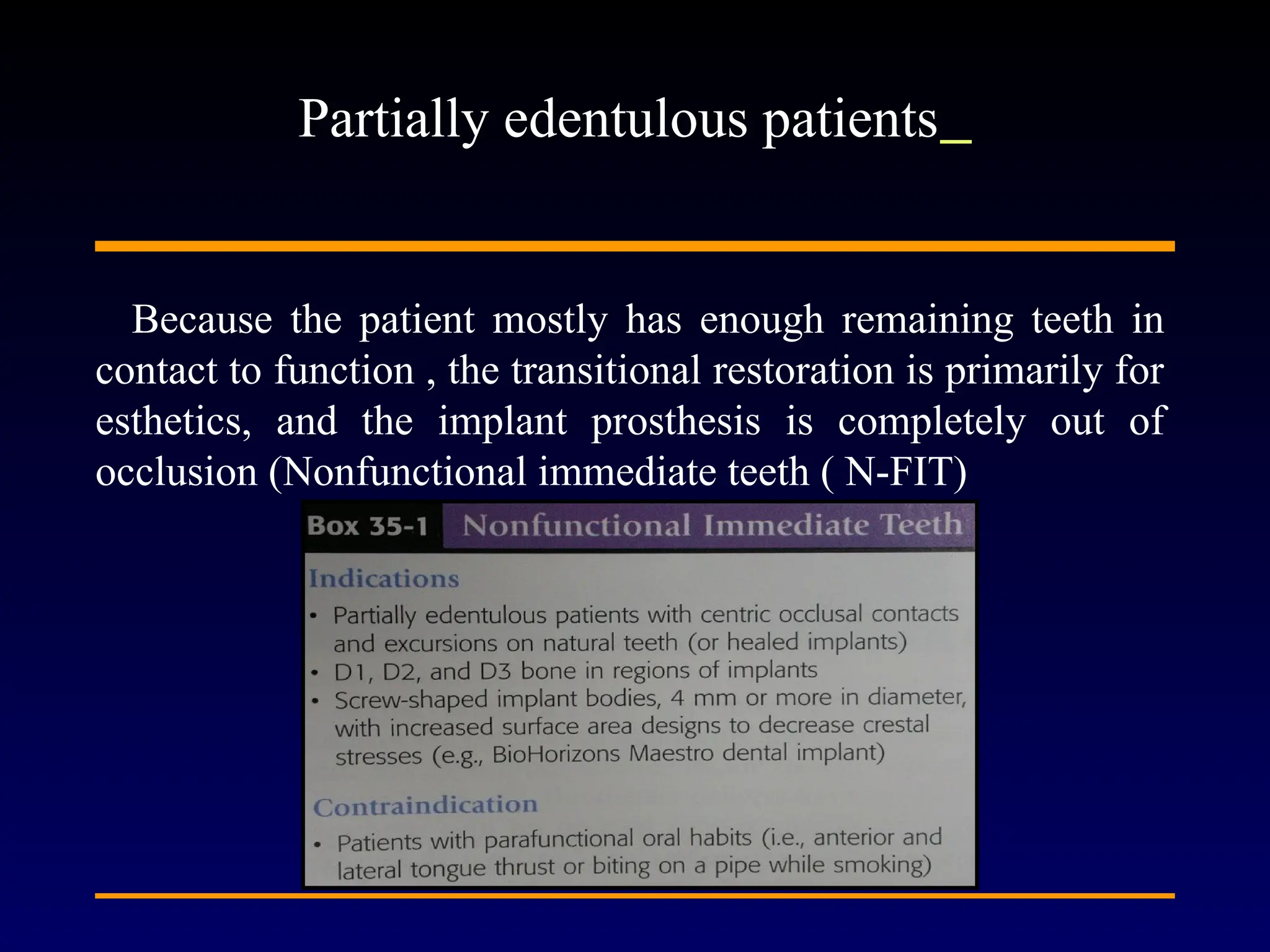 Because the patient mostly has enough remaining teeth in
contact to function , the transitional restoration is primarily for
esthetics, and the implant prosthesis is completely out of
occlusion (Nonfunctional immediate teeth ( N-FIT)
Partially edentulous patients
 