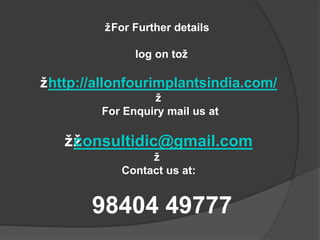 žFor Further details
log on tož
žhttp://allonfourimplantsindia.com/
ž
For Enquiry mail us at
žžconsultidic@gmail.com
ž
Contact us at:
98404 49777
 