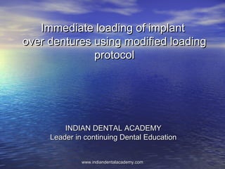 Immediate loading of implantImmediate loading of implant
over dentures using modified loadingover dentures using modified loading
protocolprotocol
INDIAN DENTAL ACADEMYINDIAN DENTAL ACADEMY
Leader in continuing Dental EducationLeader in continuing Dental Education
www.indiandentalacademy.comwww.indiandentalacademy.com
 