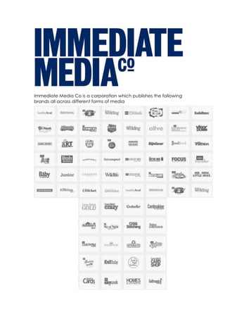 Immediate Media Co is a corporation which publishes the following 
brands all across different forms of media 
 