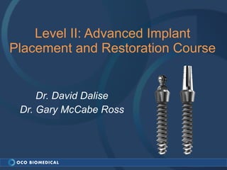Level II: Advanced Implant Placement and Restoration Course Dr. David Dalise Dr. Gary McCabe Ross 