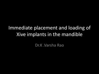 Immediate placement and loading of
Xive implants in the mandible
Dr.K .Varsha Rao
 