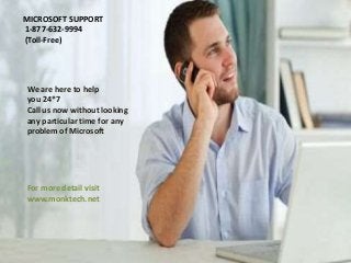 MICROSOFT SUPPORT
1-877-632-9994
(Toll-Free)
We are here to help
you 24*7
Call us now without looking
any particular time for any
problem of Microsoft
For more detail visit
www.monktech.net
 