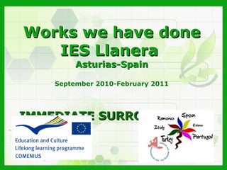 Works we have done
   IES Llanera
         Asturias-Spain

    September 2010-February 2011




IMMEDIATE SURROUNDINGS
 