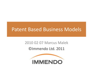 Patent Based Business Models

     2010 02 07 Marcus Malek
       ©Immendo Ltd. 2011
 