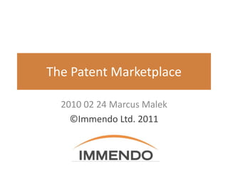 The Patent Marketplace

  2010 02 24 Marcus Malek
    ©Immendo Ltd. 2011
 