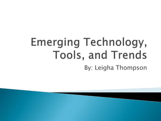 Emerging Technology, Tools, and Trends By: Leigha Thompson 