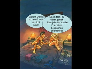 Warum weinst du denn? War  es nicht  schön Doch doch, du  warst genial.  Aber jetzt bin ich die Frau eines  betrogenen  Ehemannes  