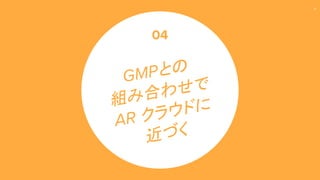 49
GMPとの
組み合わせで
AR クラウドに
近づく
04
 