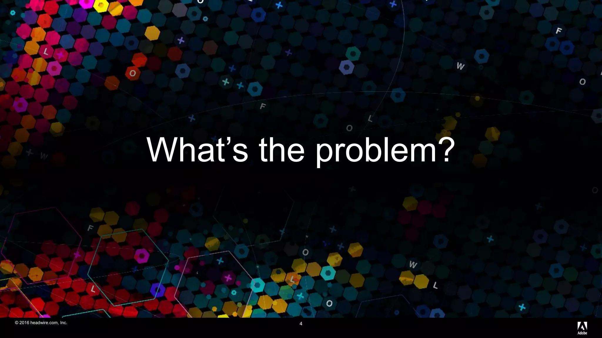 © 2016 headwire.com, Inc. All Rights Reserved.© 2016 headwire.com, Inc. 4
What’s the problem?
 