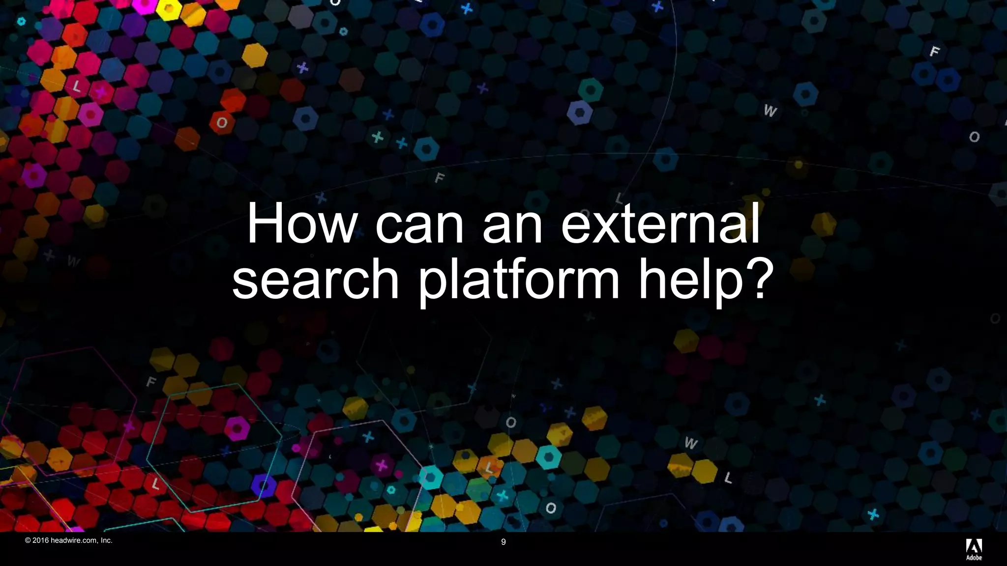 © 2016 headwire.com, Inc. All Rights Reserved.© 2016 headwire.com, Inc. 9
How can an external
search platform help?
 