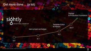 © 2016 Adobe Systems Incorporated. All Rights Reserved. Adobe Confidential.© 2016 Adobe Systems Incorporated. All Rights Reserved. Adobe Confidential.
Get more done… (a lot)
10
6.0
6.1
6.2
2017
/aem-project-archetype
Dialogs
& Production Foundation
Template Editor
& Policies
 