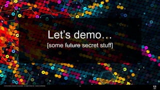 © 2016 Adobe Systems Incorporated. All Rights Reserved. Adobe Confidential.© 2016 Adobe Systems Incorporated. All Rights Reserved. Adobe Confidential. 15
Let’s demo…
[some future secret stuff]
 