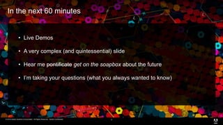 © 2016 Adobe Systems Incorporated. All Rights Reserved. Adobe Confidential.© 2016 Adobe Systems Incorporated. All Rights Reserved. Adobe Confidential.
In the next 60 minutes
3
• Live Demos
• A very complex (and quintessential) slide
• Hear me pontificate get on the soapbox about the future
• I’m taking your questions (what you always wanted to know)
 