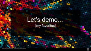 © 2016 Adobe Systems Incorporated. All Rights Reserved. Adobe Confidential.© 2016 Adobe Systems Incorporated. All Rights Reserved. Adobe Confidential. 9
Let’s demo…
[my favorites]
 
