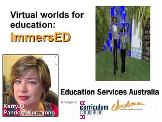 Virtual worlds for  education:  ImmersED KerryJ /  Pandora Kurrajong 