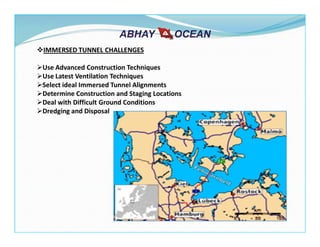 IMMERSED TUNNEL CHALLENGES
Use Advanced Construction Techniques
Use Latest Ventilation Techniques
Select ideal Immersed Tunnel Alignments
Determine Construction and Staging Locations
Deal with Difficult Ground Conditions
Dredging and Disposal
 