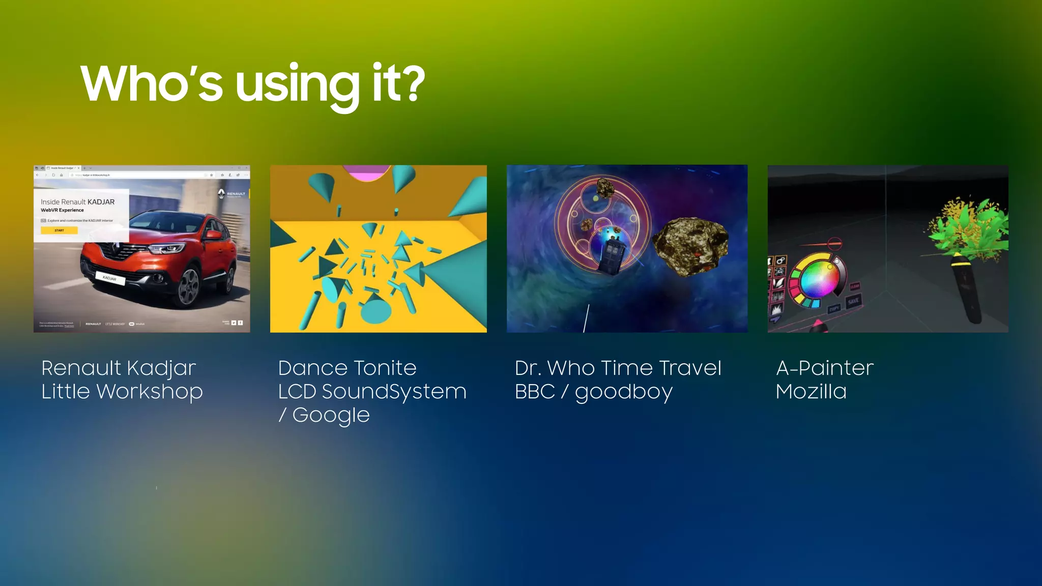 Who’s using it?
Dance Tonite
LCD SoundSystem
/ Google
A-Painter
Mozilla
Renault Kadjar
Little Workshop
Dr. Who Time Travel
BBC / goodboy
 