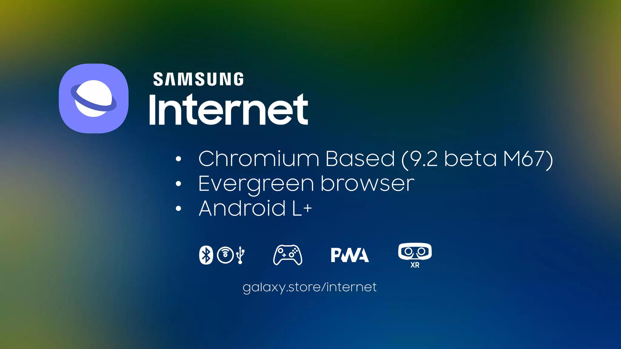 • Chromium Based (9.2 beta M67)
• Evergreen browser
• Android L+
galaxy.store/internet
 