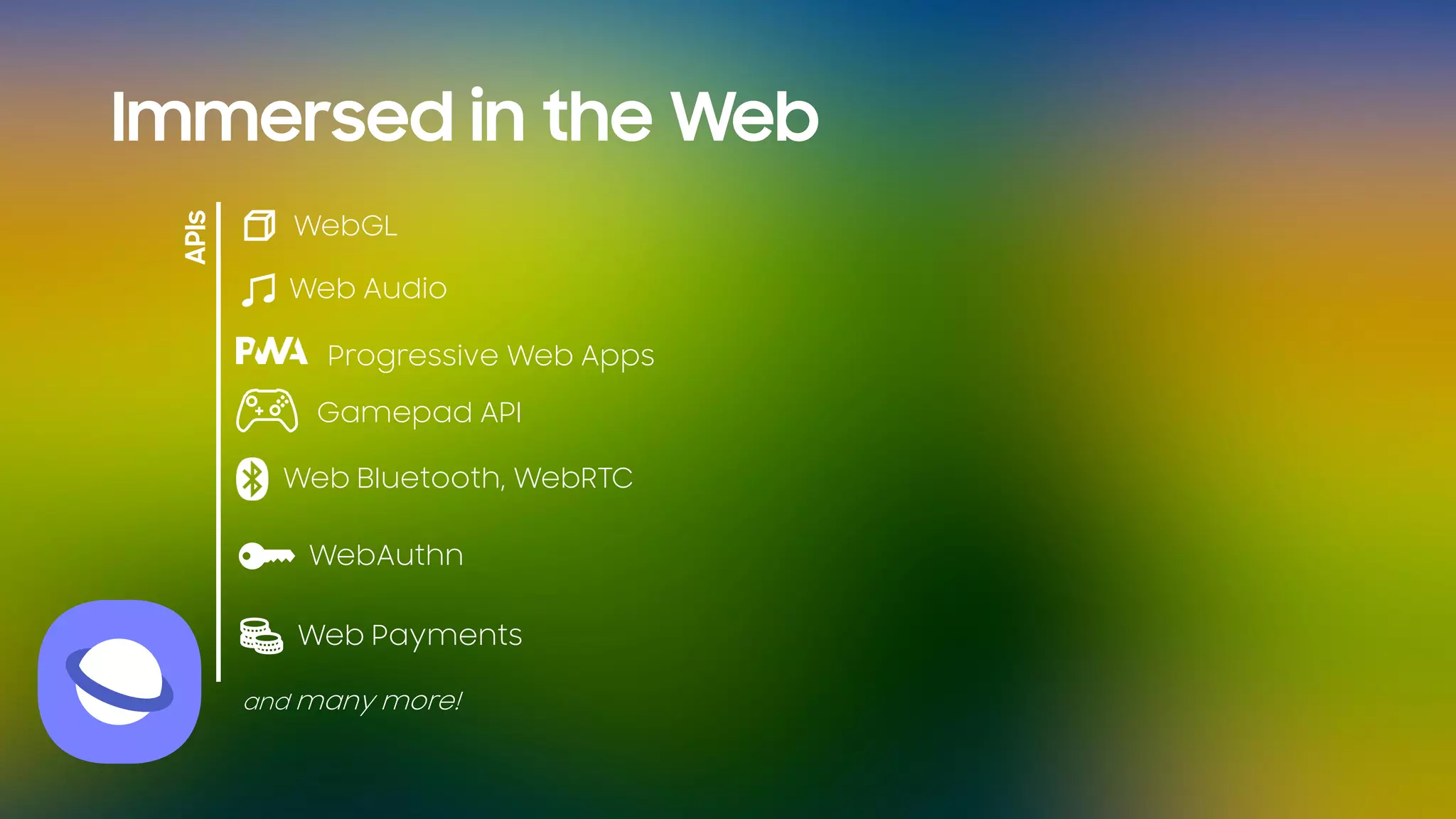 Immersed in the Web
Gamepad API
Web Bluetooth, WebRTC
Progressive Web Apps
Web Audio
APIs
WebAuthn
Web Payments
and many more!
WebGL
 