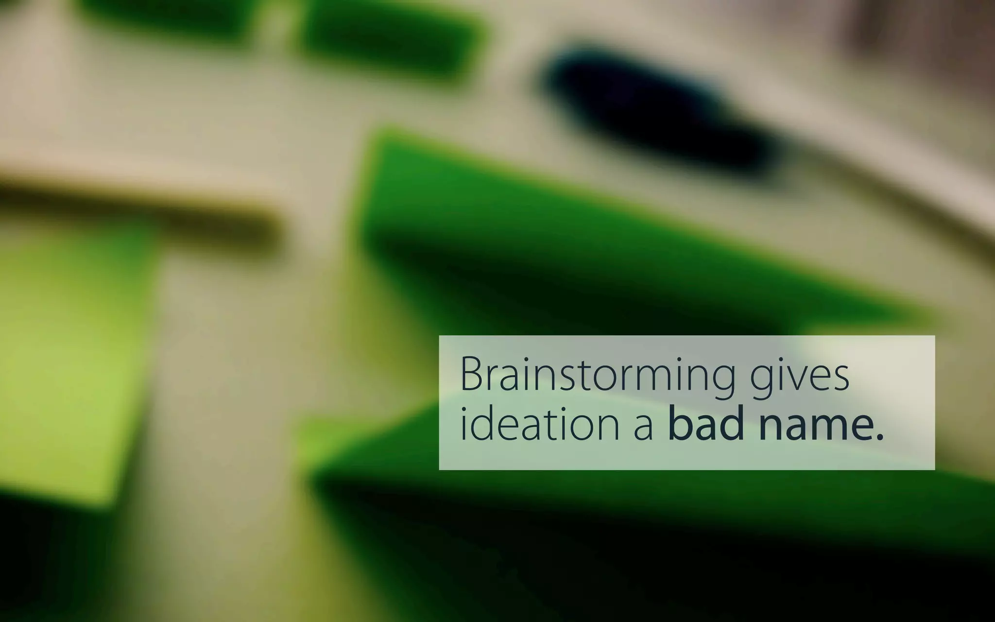 Brainstorming gives
ideation a bad name.

 