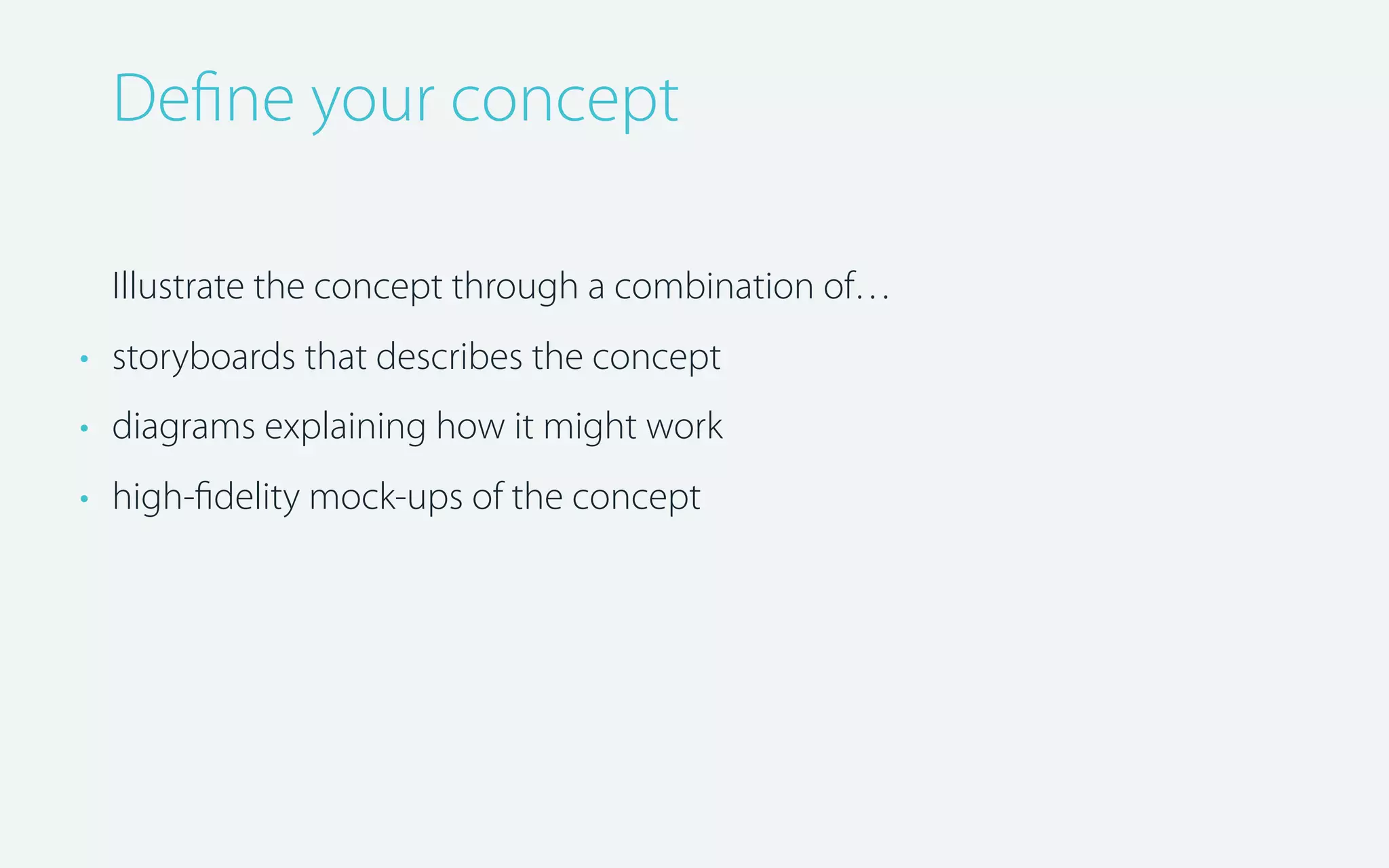 Deﬁne your concept
Illustrate the concept through a combination of…
• storyboards that describes the concept
• diagrams explaining how it might work
• high-ﬁdelity mock-ups of the concept

 