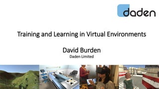 Training and Learning in Virtual Environments
David Burden
Daden Limited
 