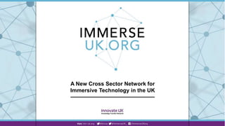 A New Cross Sector Network for
Immersive Technology in the UK
 
