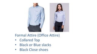 Formal Attire (Office Attire)
• Collared Top
• Black or Blue slacks
• Black Close shoes
 