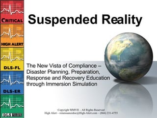 Suspended Reality The New Vista of Compliance – Disaster Planning, Preparation, Response and Recovery Education through Immersion Simulation 