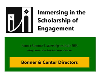 Immersing in the
Scholarship of
Engagement
BonnerSummerLeadershipInstitute2018
Friday, June 8, 2018 from 9:00 am to 10:00 am
Bonner & Center Directors
 