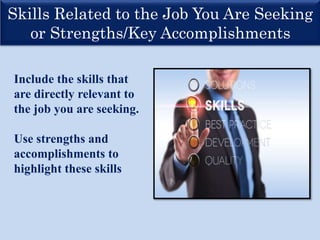 Skills Related to the Job You Are Seeking
or Strengths/Key Accomplishments
Include the skills that
are directly relevant to
the job you are seeking.
Use strengths and
accomplishments to
highlight these skills
 