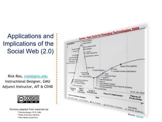 Applications andImplications of the Social Web (2.0)   Gartner - Hype Cycle for Emerging Technologies 2009 Rick Reo, rreo@gmu.edu Instructional Designer, GMU Adjunct Instructor, AIT & CEHD Portions adapted from materials by: ,[object Object]