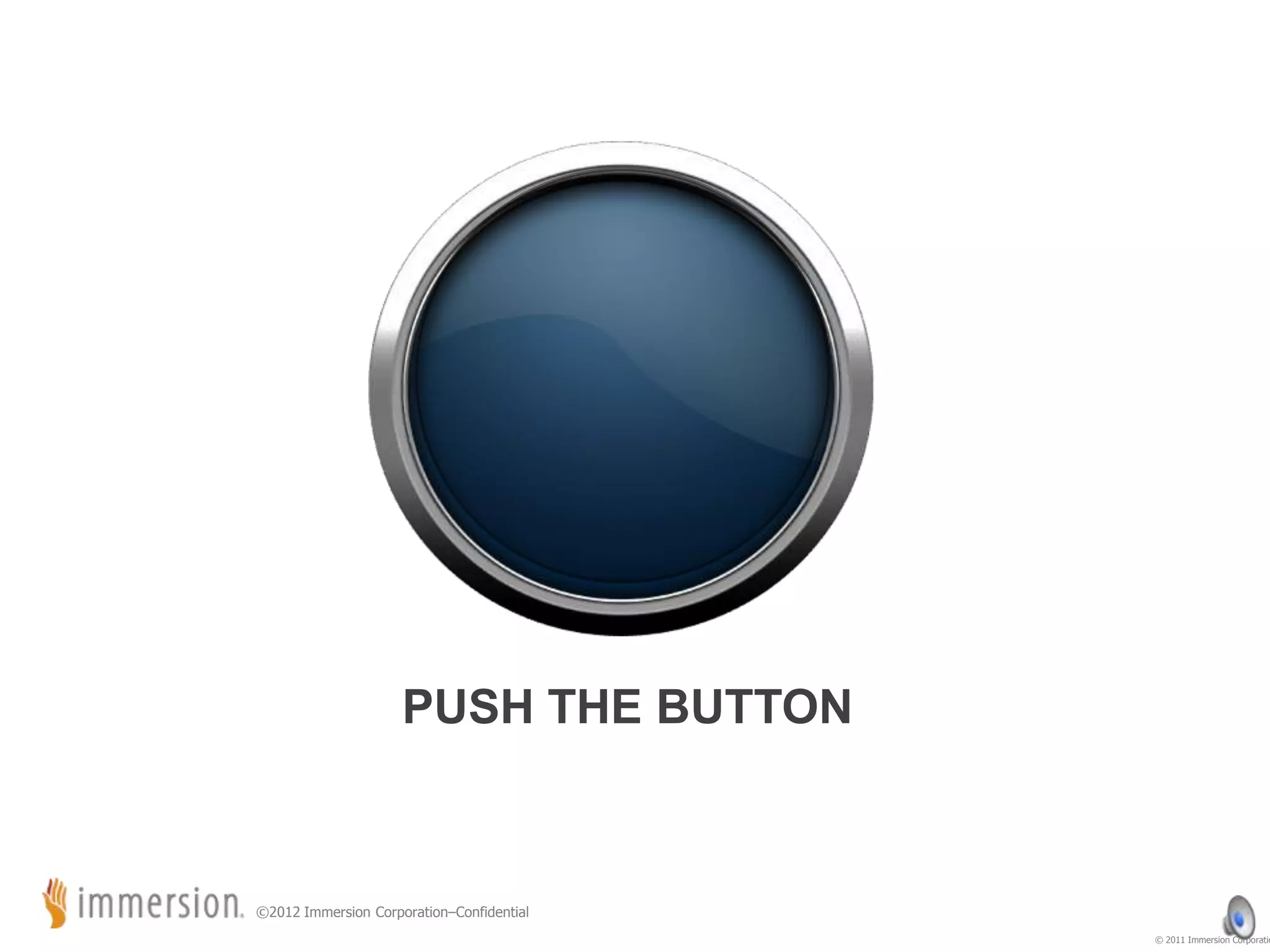 ©2012 Immersion Corporation–Confidential
© 2011 Immersion Corporatio
PUSH THE BUTTON
 