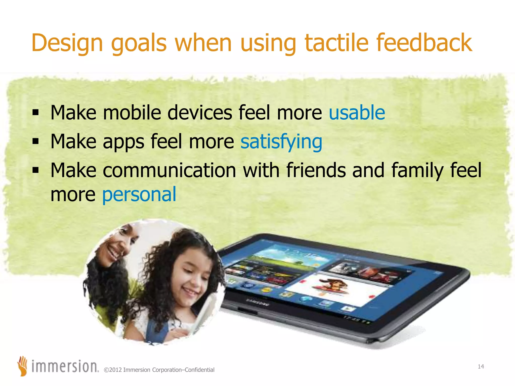 ©2012 Immersion Corporation–Confidential
Design goals when using tactile feedback
 Make mobile devices feel more usable
 Make apps feel more satisfying
 Make communication with friends and family feel
more personal
14
 