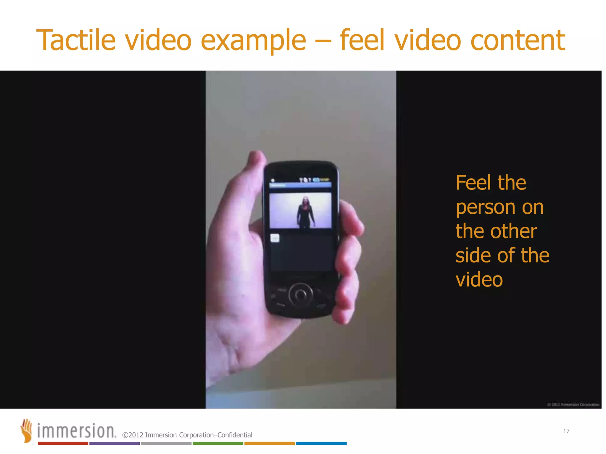 ©2012 Immersion Corporation–Confidential
Tactile video example – feel video content
17
Feel the
person on
the other
side of the
video
 