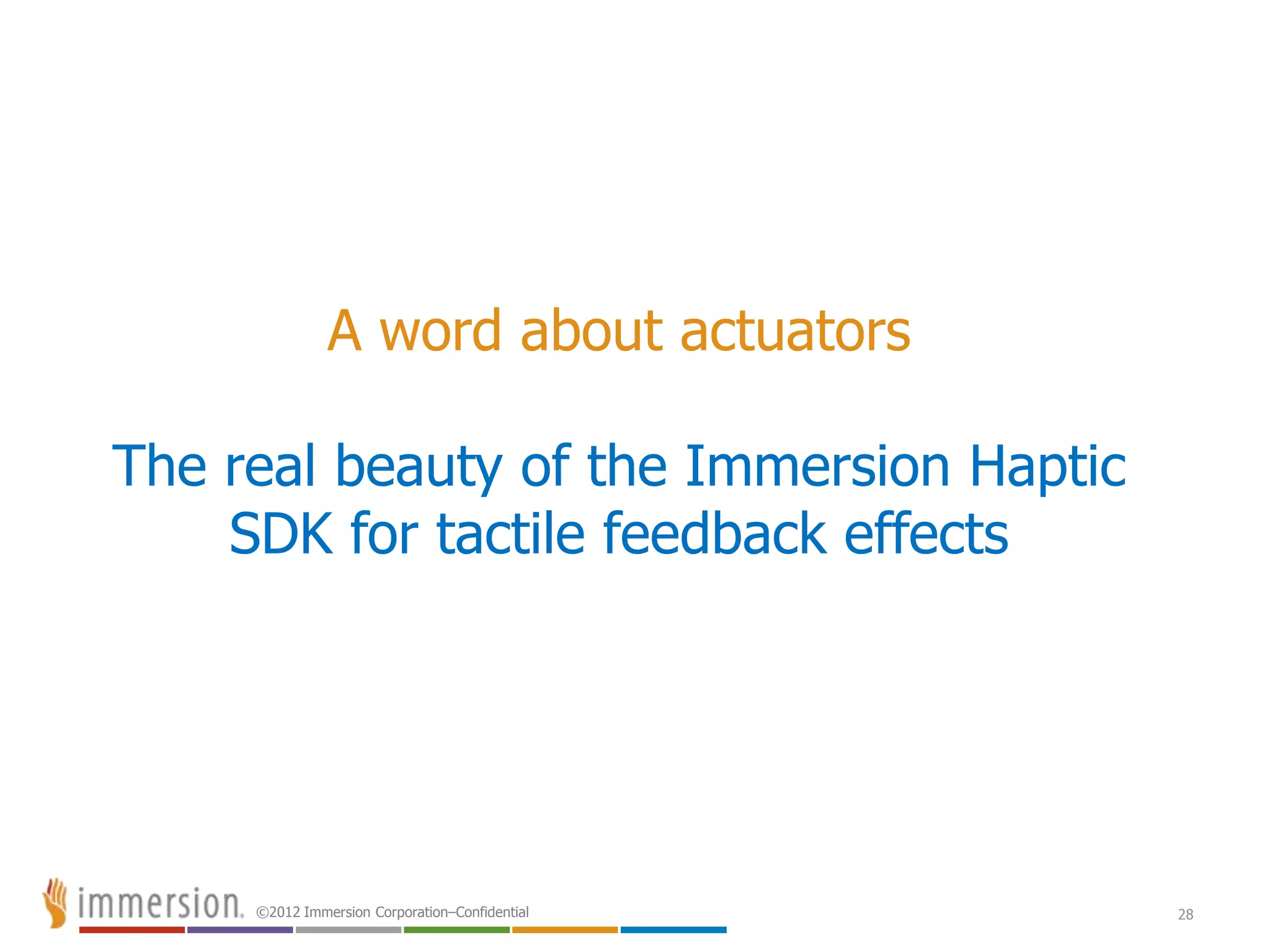©2012 Immersion Corporation–Confidential 28
A word about actuators
The real beauty of the Immersion Haptic
SDK for tactile feedback effects
 