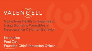 Going from Health to Happiness:
Using Biometric Wearables in
Neuroscience & Human Behavior
Immersion
Paul Zak
Founder, Chief Immersion Officer
© 2020 Valencell Inc.
 
