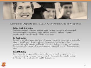Additional Opportunities: Lead Generation/Direct Response  Online Lead Generation Our fixed cost-per-lead pricing includes media strategy; creative development and production; trade name management; real-time reporting; real-time campaign optimization; lead verification; lead delivery and more.  Co-Registration Co-registration allows advertisers to reach unique visitors and engage them in the right place at the right time. Using an advanced targeting technology as well as sophisticated media planning and buying capacities, theU.net generates top response for our partners by placing offers in transactional areas, with websites that consumers trust. Email Marketing Email Marketing is a powerful tool that can be used to reach new prospects, or remarket to existing contacts.  From creative development to functionality testing, theU.net provides a full suite of Email Marketing tools. 
