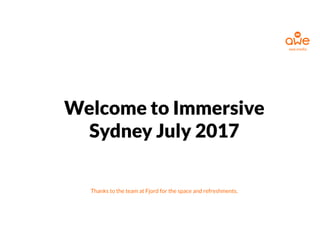 Welcome to Immersive
Sydney July 2017
Thanks to the team at Fjord for the space and refreshments.
awe.media
 