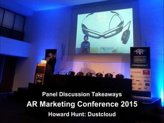 AR Marketing Conference 2015
Panel Discussion Takeaways
Howard Hunt: Dustcloud
 